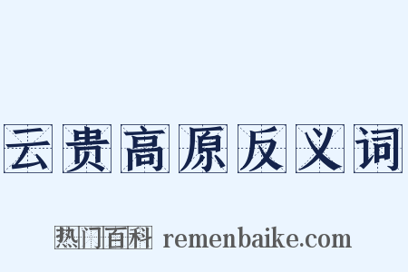 云贵高原反义词是什么意思的图片